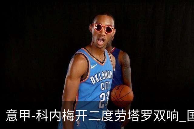 意甲-科内梅开二度劳塔罗双响 国米连追2球2-2罗马